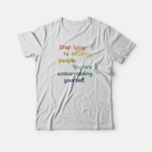 Stop Lying To Intuitive People You Are Embarrassing Yourself T shirt 3