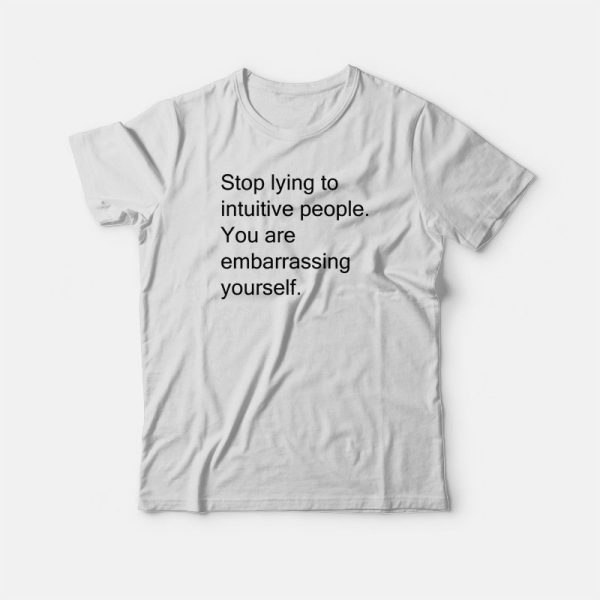 Stop Lying To Intuitive People You Are Embarrassing Yourself T-shirt Funny