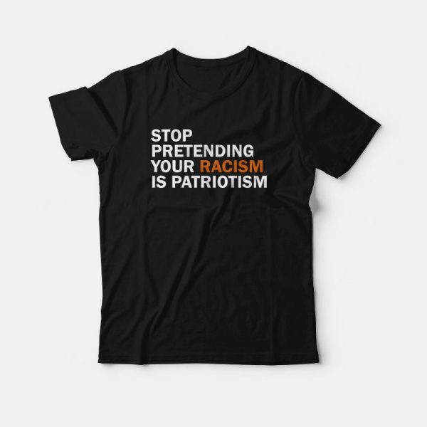 Stop Pretending Your Racism Is Patriotism T-Shirt