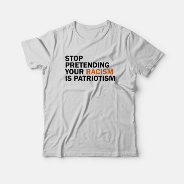 Stop Pretending Your Racism Is Patriotism T-Shirt