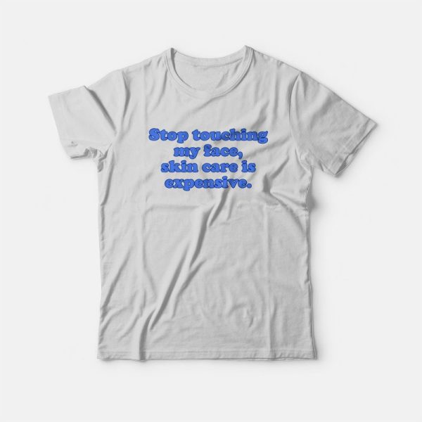 Stop Touching My Face Skin Care Is Expensive T-shirt