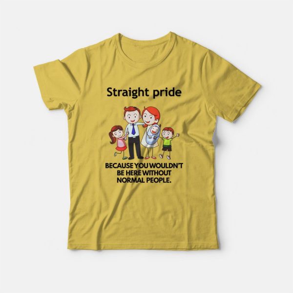 Straight Pride Because You Wouldn’t Be Here Without Normal People T-shirt