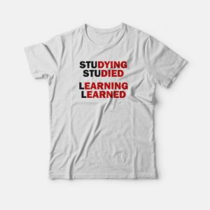 Studying Studied Learning Learned T-shirt 2 Studying Studied Learning Learned T shirt 3