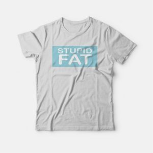 Stupid Fat T shirt 3