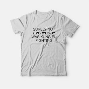 Surely Not Everybody Was Kung Fu Fighting T Shirt 3