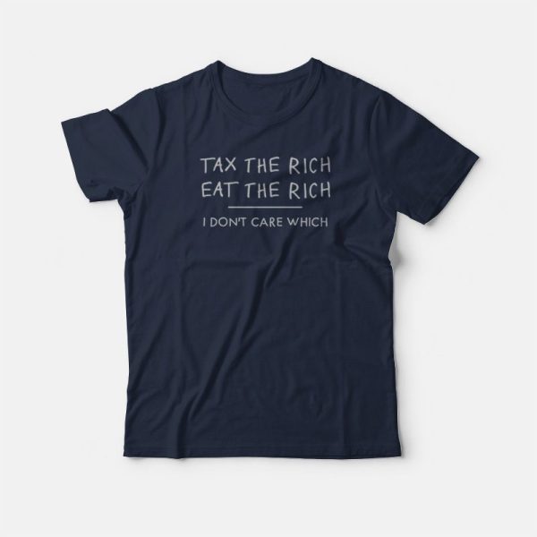 Tax The Rich Eat The Rich I Don’t Care Which T-shirt