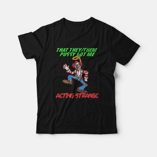 That They Them Pussy Got Me Acting Strange T-Shirt