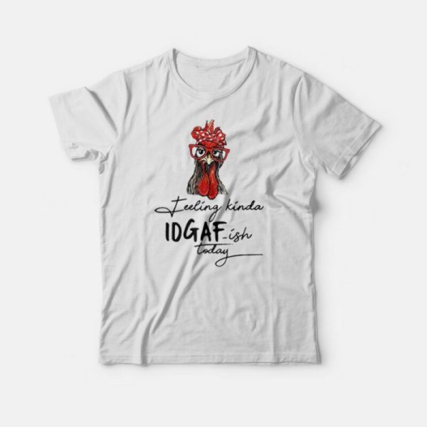 The Chicken Feeling Kinda IDGAF-ish Today T-Shirt