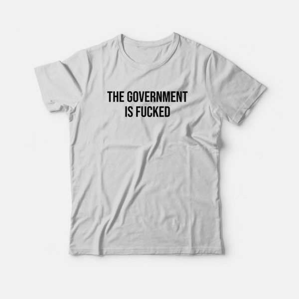 The Government Is Fucked T-Shirt