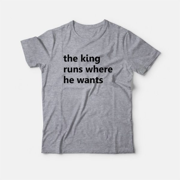 The King Runs Where He Wants T-Shirt