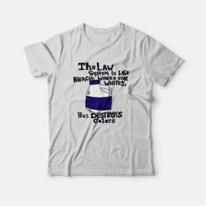 The Law System Is Like Bleach Works For Whites But Destroys Colors T-Shirt The Law System Is Like Bleach Works For Whites But Destroys Colors T-Shirt