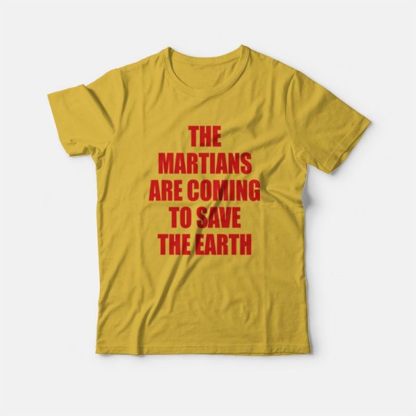 The Martians Are Coming To Save The Earth T-Shirt