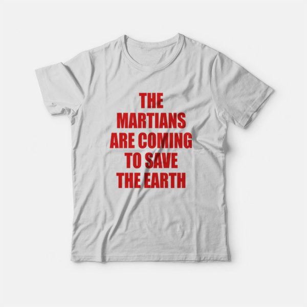 The Martians Are Coming To Save The Earth T-Shirt