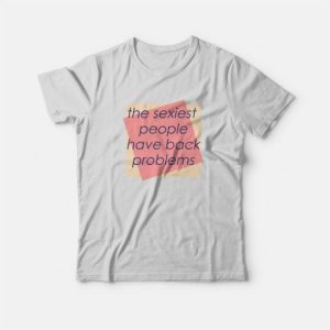 The Sexiest People Have Back Problems T Shirt 3