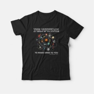 The Universe Is Under No Obligation To Make Sense To You T shirt 3