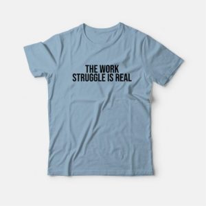 The Work Struggle Is Real T Shirt 3