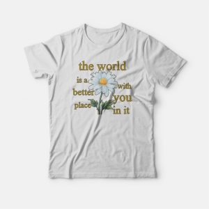 The World Is A Better Place With You In It Floral T shirt 3