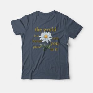 The World Is A Better Place With You In It Floral T shirt 4