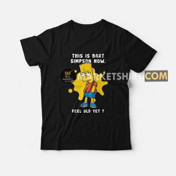 This Is Bart Simpson Now Feel Old Yet T-shirt