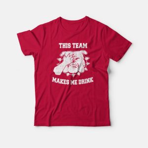 This Team Makes Me Drink T-shirt This Team Makes Me Drink T-shirt