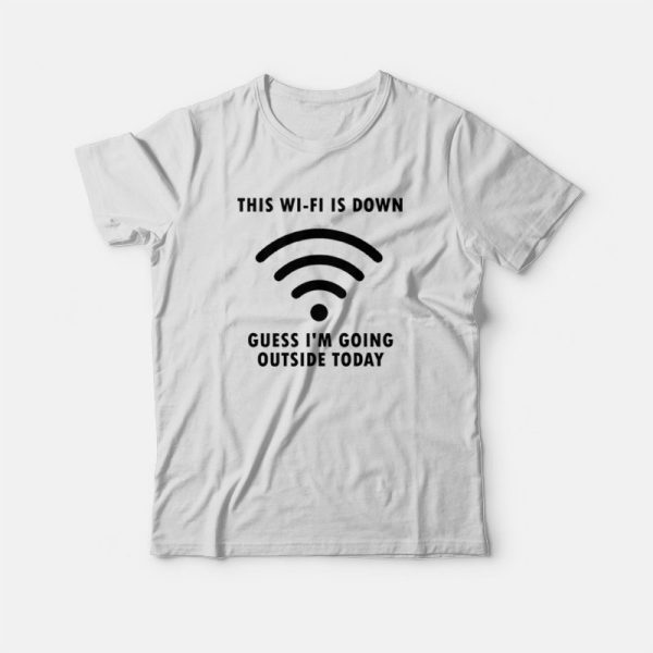 This Wi-Fi Is Down Guess I’m Going Outside Today T-shirt