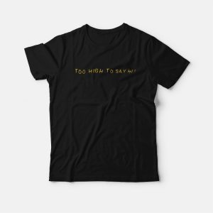 Too High To Say Hi T-Shirt Too High To Say Hi T-Shirt