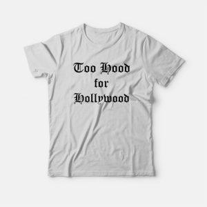 Too Hood for Hollywood T-Shirt 2 Too Hood for Hollywood T Shirt 3