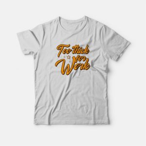 Too Thick For Work T-Shirt Too Thick For Work T-Shirt