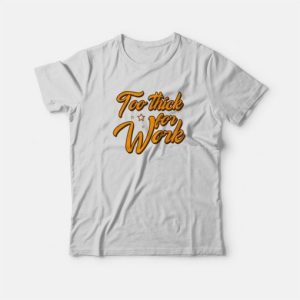 Too Thick For Work T Shirt 3
