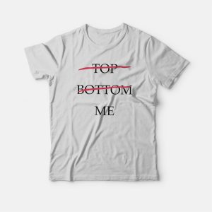 Top Bottom Me T-Shirt Top Bottom Me T-Shirt