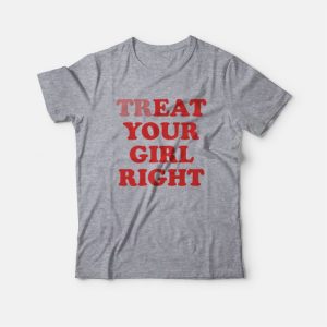 Treat Your Girl Right T-Shirt Eat Your Girl Right Treat Your Girl Right T-Shirt Eat Your Girl Right