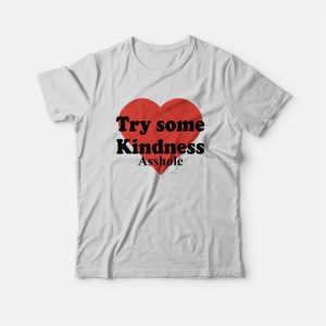 Try Some Kindness Asshole T-Shirt Try Some Kindness Asshole T-Shirt
