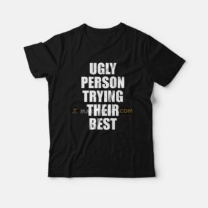 Ugly Person Trying Their Best T-Shirt 2 Ugly Person Trying Their Best T Shirt 3