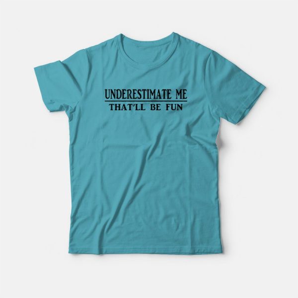 Underestimate Me That’ll Be Fun T-shirt