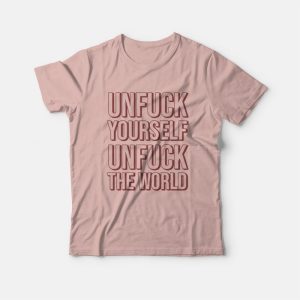 Unfuck Yourself Unfuck The World T shirt 3