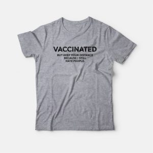 Vaccinated But Keep Your Distance Because I Still Hate People T shirt 3
