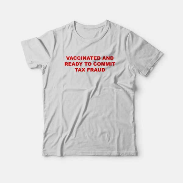 Vaccinated and Ready To Commit Tax Fraud T-Shirt