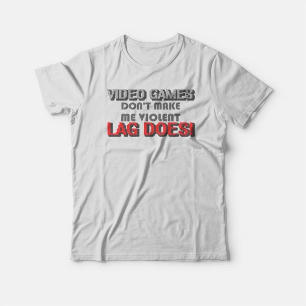 Video Games Don’t Make Me Violent Lag Does T-shirt