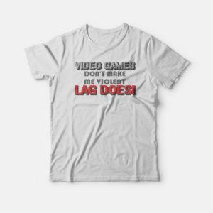 Video Games Don't Make Me Violent Lag Does T-shirt 3 Video Games Dont Make Me Violent Lag Does T shirt 4