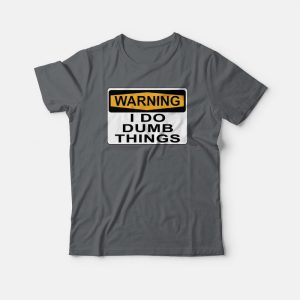 Warning I Do Dumb Things T-shirt Warning I Do Dumb Things T-shirt