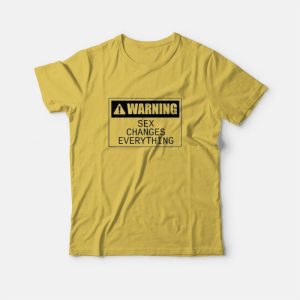 Warning Sex Changes Everything T-Shirt Warning Sex Changes Everything T-Shirt