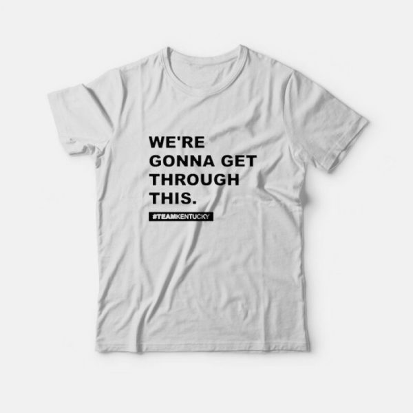 We’re Gonna Get Through This Kentucky T-Shirt