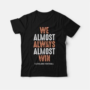 We Almost Always Almost Win Cleveland Football T-Shirt We Almost Always Almost Win Cleveland Football T-Shirt