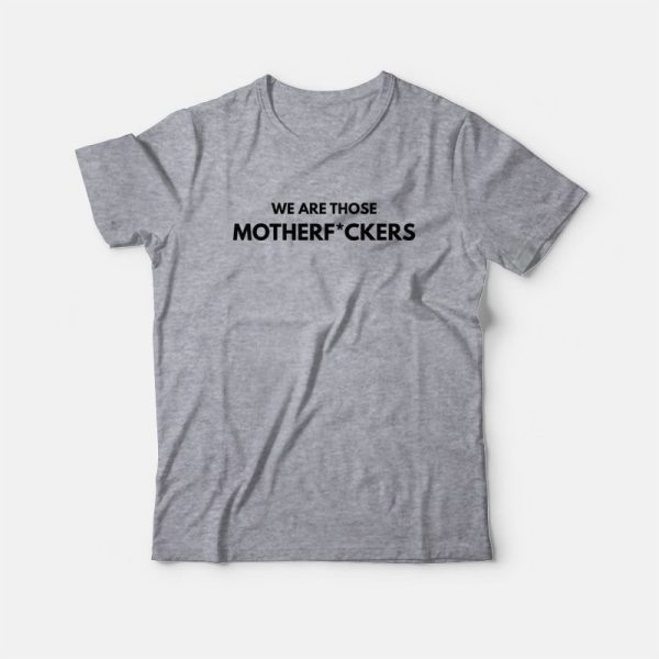 We Are Those Motherfuckers T-Shirt