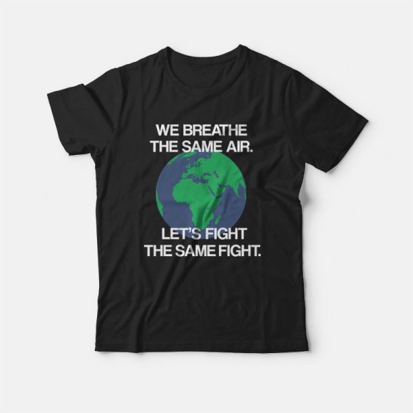 We Breathe The Same Air Let’s Fight The Same Fight T-shirt