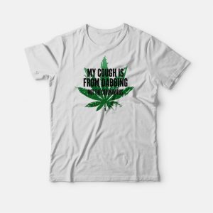 Weed My Cough Is From Dabbing Not The Coronavirus T shirt 3