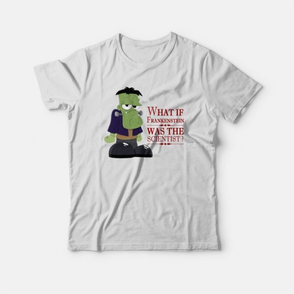 What If Frankenstein Was The Scientist T-shirt