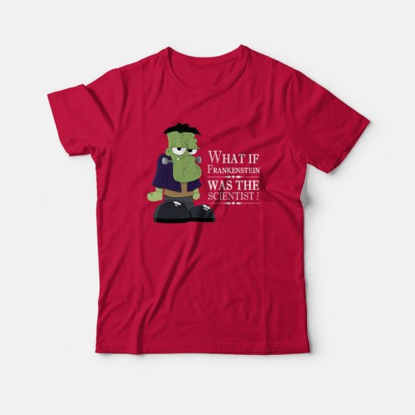 What If Frankenstein Was The Scientist T-shirt