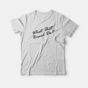 What That Beard Do Trend T-shirt 3 What That Beard Do Trend T shirt 4
