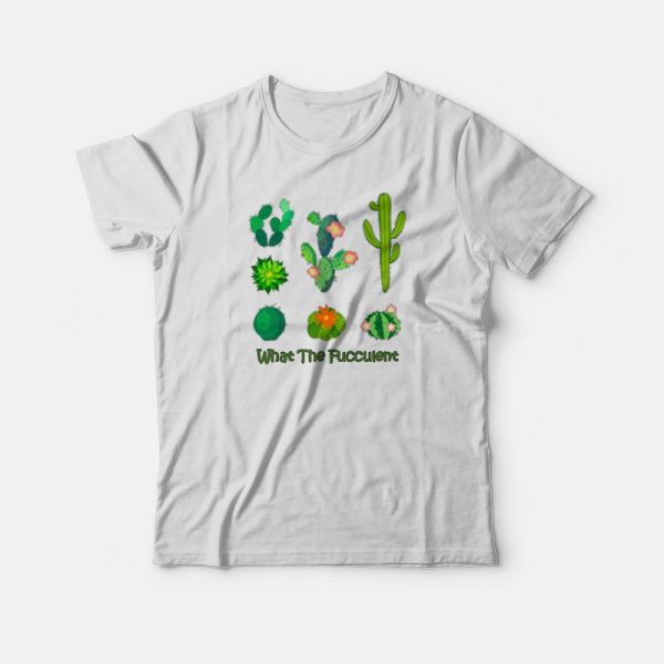 What The Fucculent Cactus T-shirt